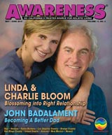 May & June issue of Awareness Magazine : Linda & charlie Bloom blossoming into Right Relationship : John Bdalament Becoming A Better Dad